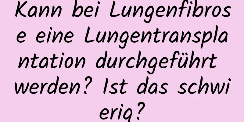 Kann bei Lungenfibrose eine Lungentransplantation durchgeführt werden? Ist das schwierig?