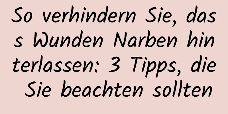 So verhindern Sie, dass Wunden Narben hinterlassen: 3 Tipps, die Sie beachten sollten