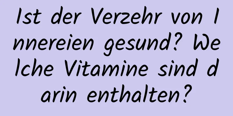Ist der Verzehr von Innereien gesund? Welche Vitamine sind darin enthalten?
