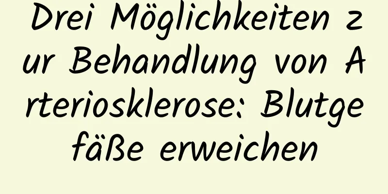 Drei Möglichkeiten zur Behandlung von Arteriosklerose: Blutgefäße erweichen