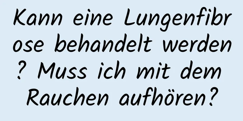 Kann eine Lungenfibrose behandelt werden? Muss ich mit dem Rauchen aufhören?