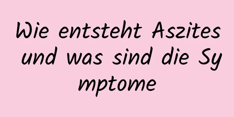 Wie entsteht Aszites und was sind die Symptome