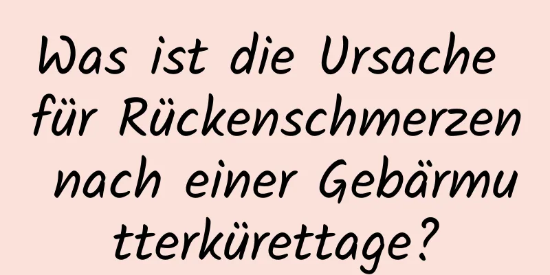 Was ist die Ursache für Rückenschmerzen nach einer Gebärmutterkürettage?
