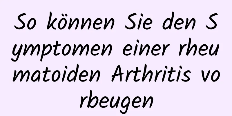 So können Sie den Symptomen einer rheumatoiden Arthritis vorbeugen