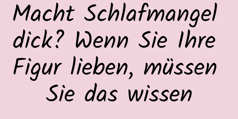 Macht Schlafmangel dick? Wenn Sie Ihre Figur lieben, müssen Sie das wissen