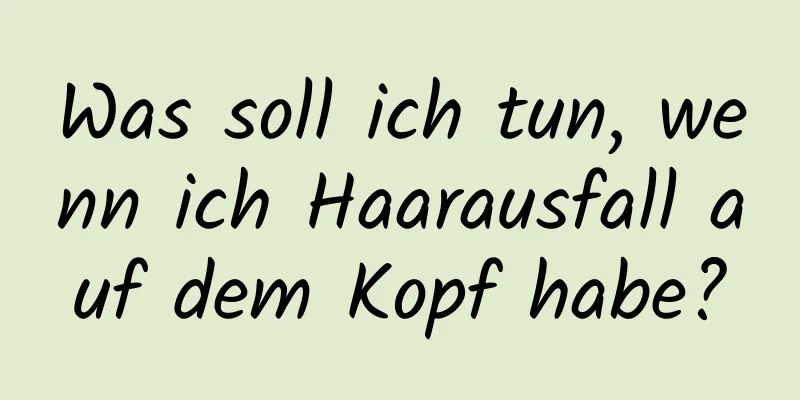 Was soll ich tun, wenn ich Haarausfall auf dem Kopf habe?