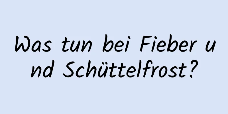 Was tun bei Fieber und Schüttelfrost?