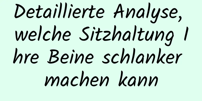 Detaillierte Analyse, welche Sitzhaltung Ihre Beine schlanker machen kann