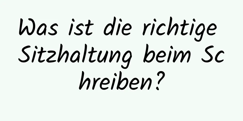 Was ist die richtige Sitzhaltung beim Schreiben?