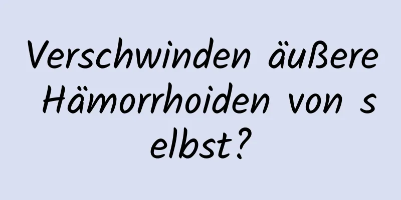 Verschwinden äußere Hämorrhoiden von selbst?
