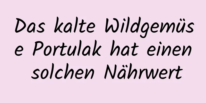 Das kalte Wildgemüse Portulak hat einen solchen Nährwert