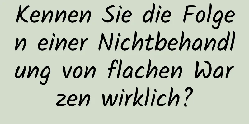 Kennen Sie die Folgen einer Nichtbehandlung von flachen Warzen wirklich?