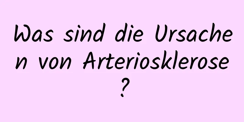 Was sind die Ursachen von Arteriosklerose?
