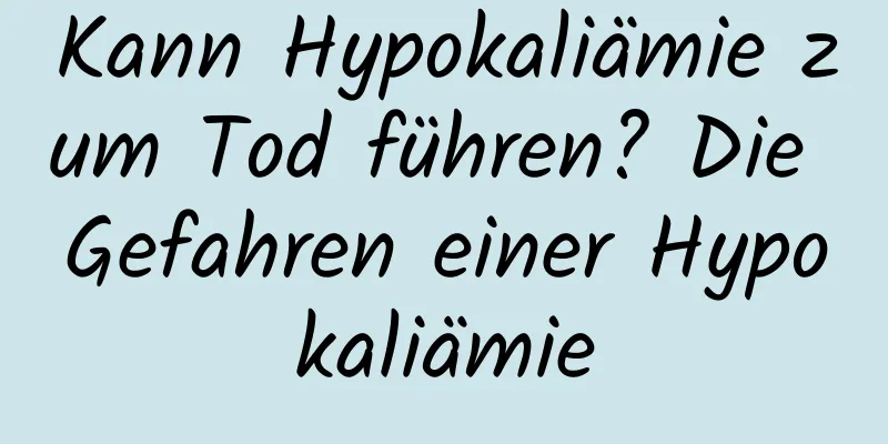 Kann Hypokaliämie zum Tod führen? Die Gefahren einer Hypokaliämie