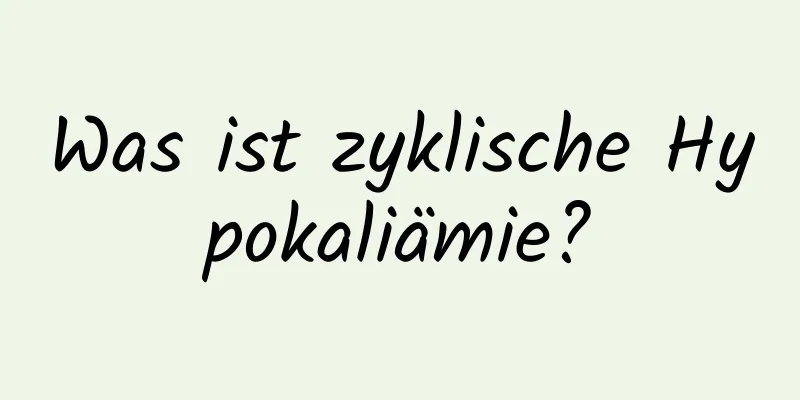Was ist zyklische Hypokaliämie?
