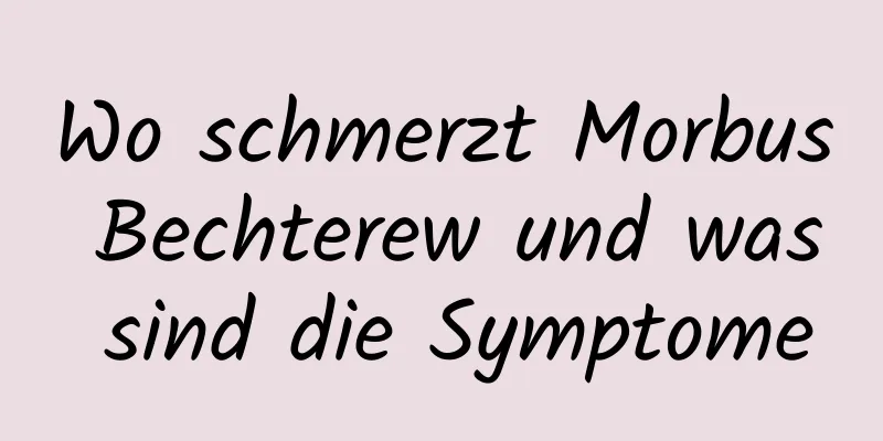 Wo schmerzt Morbus Bechterew und was sind die Symptome