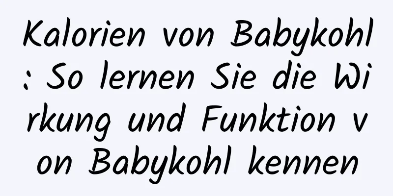 Kalorien von Babykohl: So lernen Sie die Wirkung und Funktion von Babykohl kennen