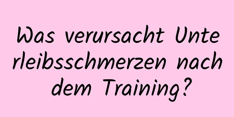 Was verursacht Unterleibsschmerzen nach dem Training?