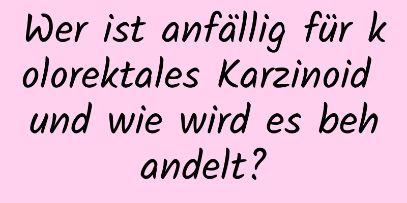 Wer ist anfällig für kolorektales Karzinoid und wie wird es behandelt?