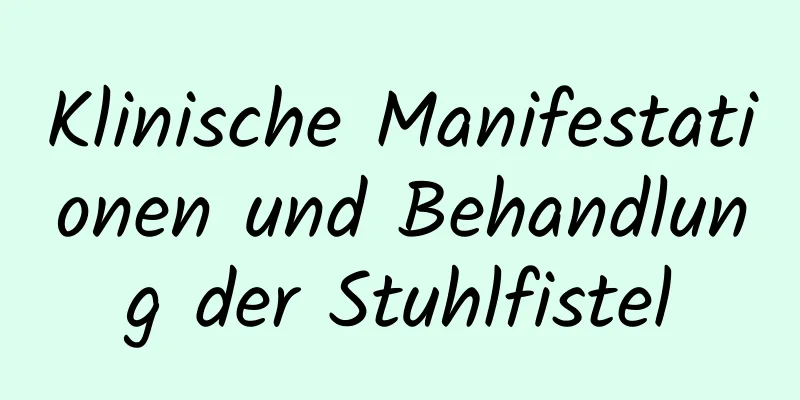 Klinische Manifestationen und Behandlung der Stuhlfistel