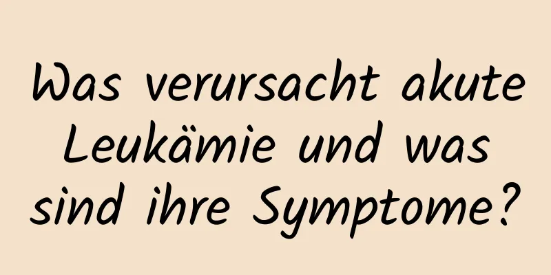 Was verursacht akute Leukämie und was sind ihre Symptome?