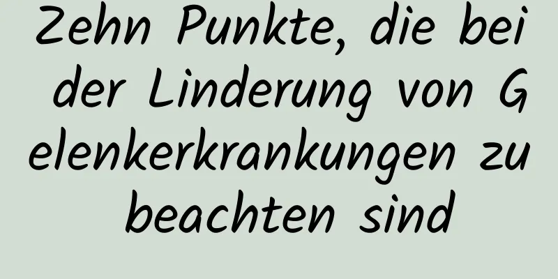 Zehn Punkte, die bei der Linderung von Gelenkerkrankungen zu beachten sind