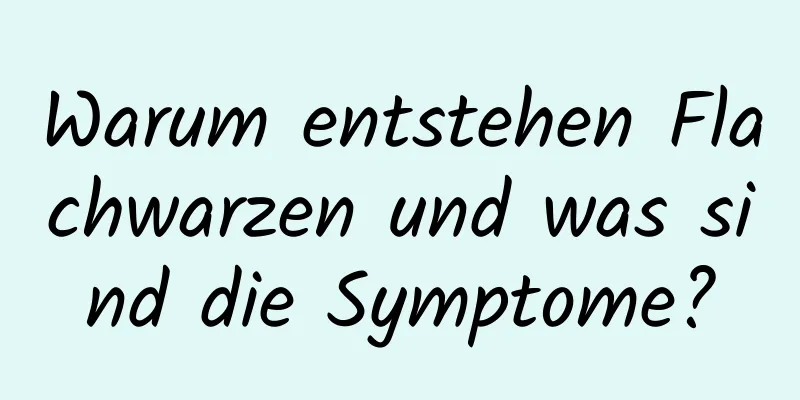 Warum entstehen Flachwarzen und was sind die Symptome?