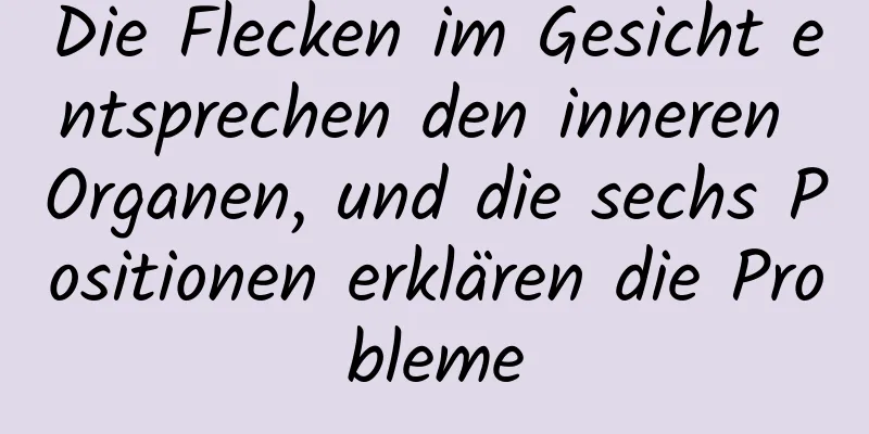 Die Flecken im Gesicht entsprechen den inneren Organen, und die sechs Positionen erklären die Probleme