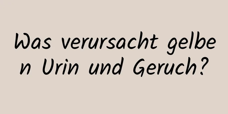 Was verursacht gelben Urin und Geruch?