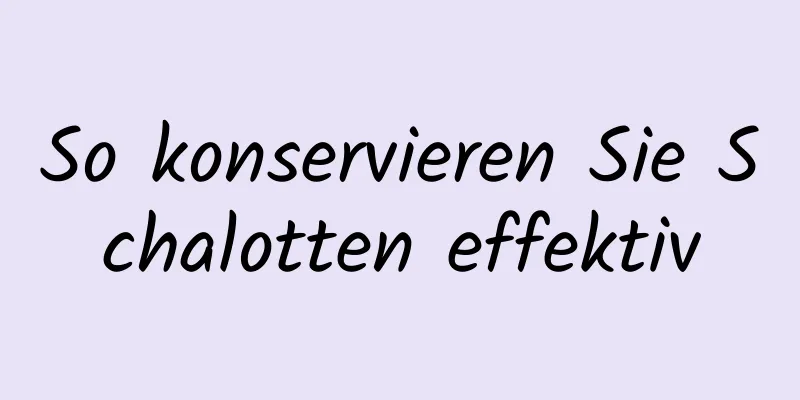 So konservieren Sie Schalotten effektiv