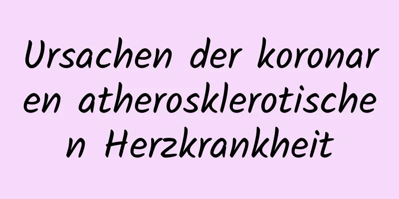 Ursachen der koronaren atherosklerotischen Herzkrankheit