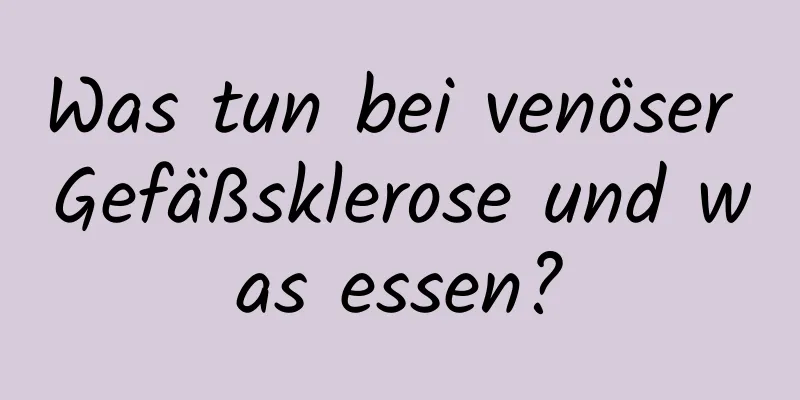 Was tun bei venöser Gefäßsklerose und was essen?