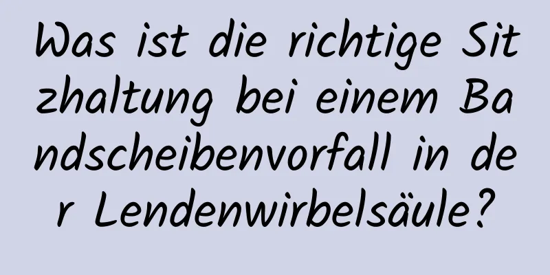 Was ist die richtige Sitzhaltung bei einem Bandscheibenvorfall in der Lendenwirbelsäule?