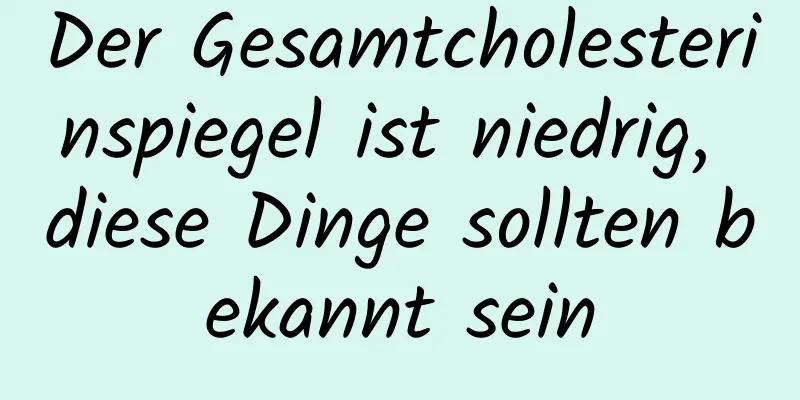 Der Gesamtcholesterinspiegel ist niedrig, diese Dinge sollten bekannt sein