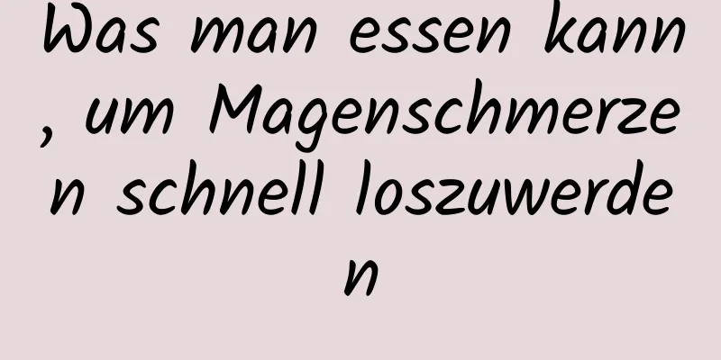 Was man essen kann, um Magenschmerzen schnell loszuwerden