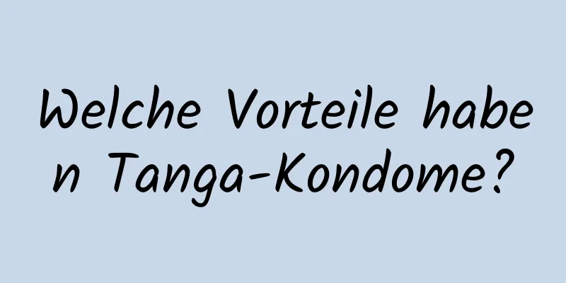 Welche Vorteile haben Tanga-Kondome?