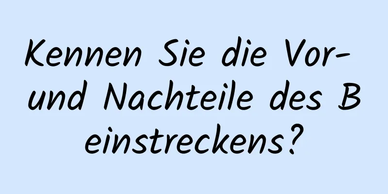 Kennen Sie die Vor- und Nachteile des Beinstreckens?