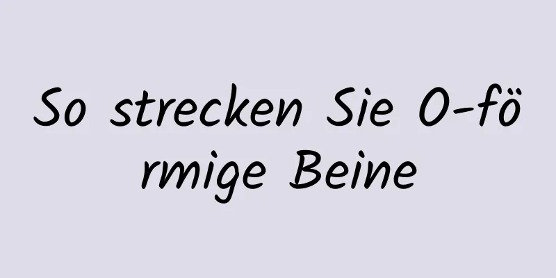 So strecken Sie O-förmige Beine