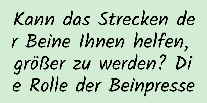 Kann das Strecken der Beine Ihnen helfen, größer zu werden? Die Rolle der Beinpresse