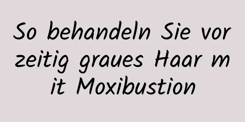 So behandeln Sie vorzeitig graues Haar mit Moxibustion