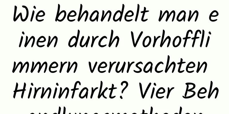 Wie behandelt man einen durch Vorhofflimmern verursachten Hirninfarkt? Vier Behandlungsmethoden