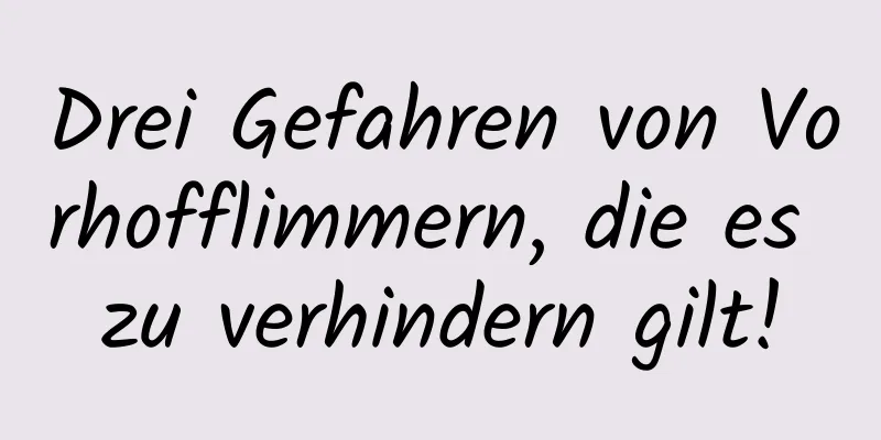 Drei Gefahren von Vorhofflimmern, die es zu verhindern gilt!