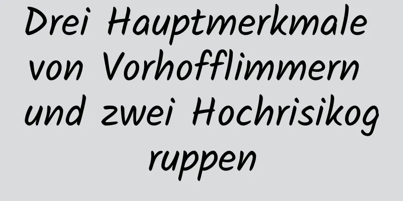 Drei Hauptmerkmale von Vorhofflimmern und zwei Hochrisikogruppen