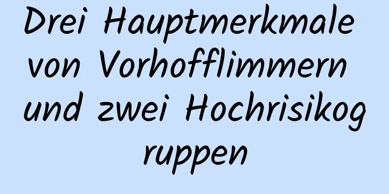 Drei Hauptmerkmale von Vorhofflimmern und zwei Hochrisikogruppen