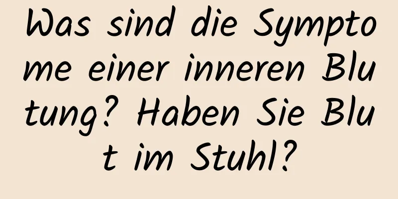 Was sind die Symptome einer inneren Blutung? Haben Sie Blut im Stuhl?