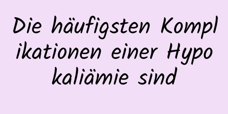 Die häufigsten Komplikationen einer Hypokaliämie sind