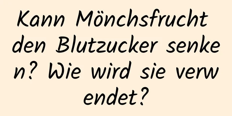 Kann Mönchsfrucht den Blutzucker senken? Wie wird sie verwendet?