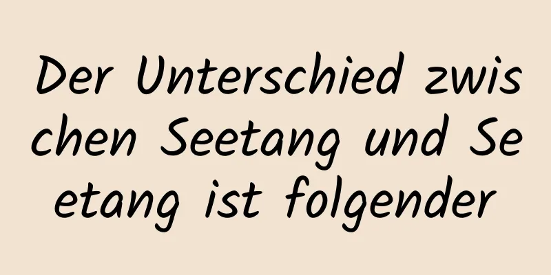 Der Unterschied zwischen Seetang und Seetang ist folgender