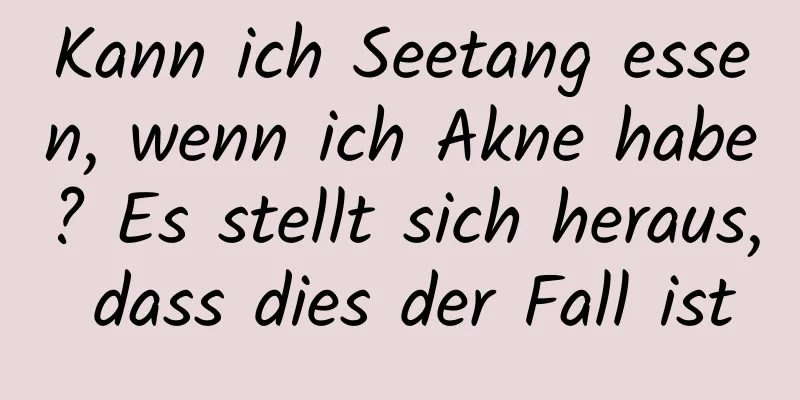 Kann ich Seetang essen, wenn ich Akne habe? Es stellt sich heraus, dass dies der Fall ist