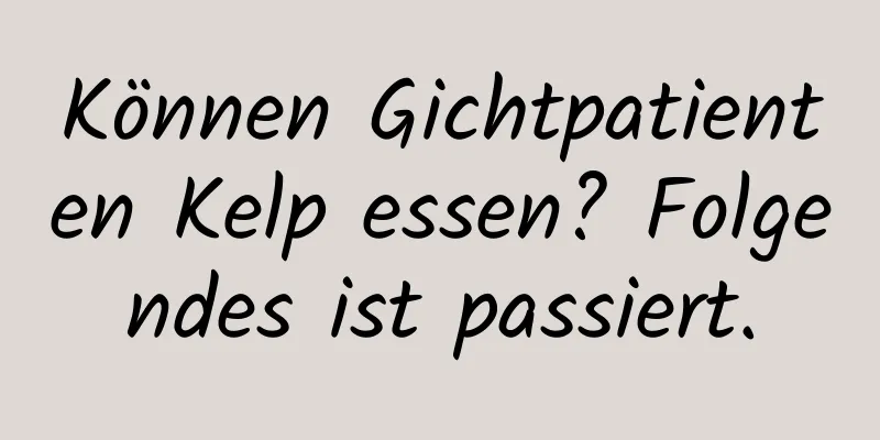 Können Gichtpatienten Kelp essen? Folgendes ist passiert.